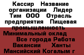 Кассир › Название организации ­ Лидер Тим, ООО › Отрасль предприятия ­ Пищевая промышленность › Минимальный оклад ­ 22 800 - Все города Работа » Вакансии   . Ханты-Мансийский,Когалым г.